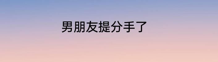 男朋友提分手了