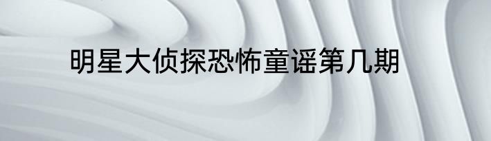 明星大侦探恐怖童谣第几期