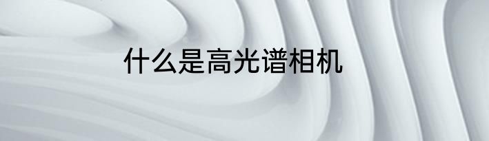 什么是高光谱相机