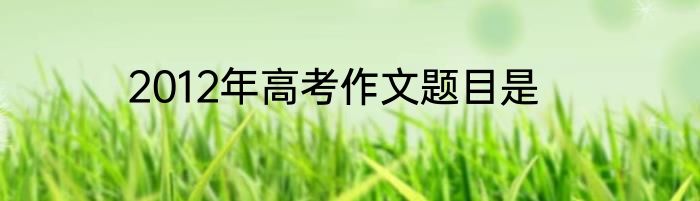 2012年高考作文题目是
