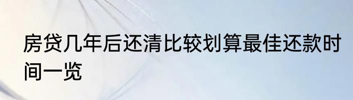 房贷几年后还清比较划算最佳还款时间一览
