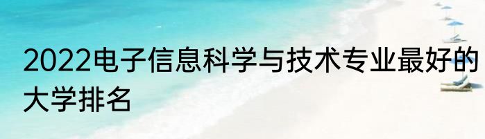 2022电子信息科学与技术专业最好的大学排名
