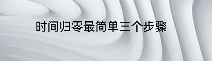 时间归零最简单三个步骤