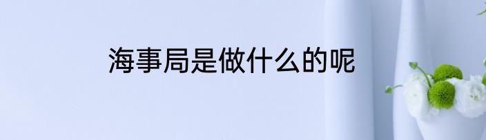 海事局是做什么的呢