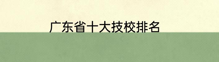广东省十大技校排名