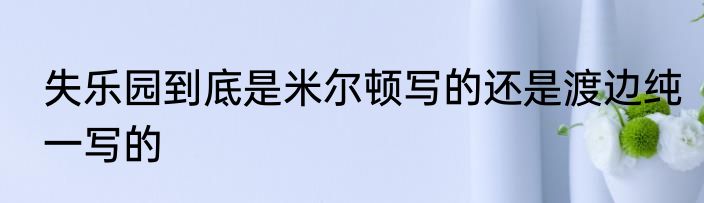 失乐园到底是米尔顿写的还是渡边纯一写的