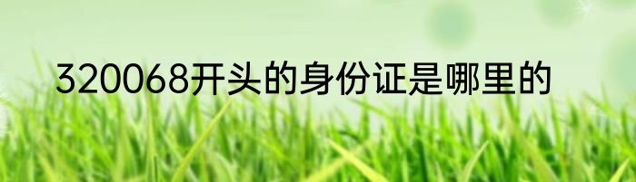 320068开头的身份证是哪里的