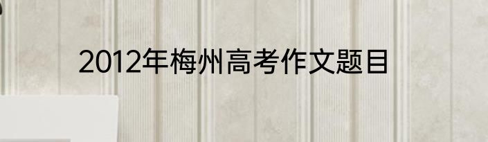 2012年梅州高考作文题目