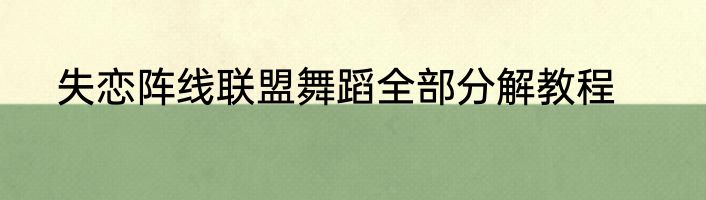 失恋阵线联盟舞蹈全部分解教程