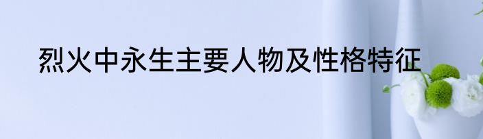 烈火中永生主要人物及性格特征