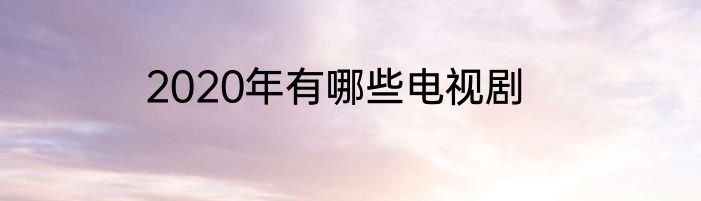 2020年有哪些电视剧