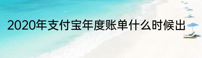 2020年支付宝年度账单什么时候出