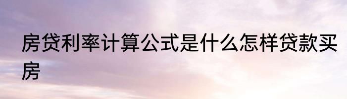 房贷利率计算公式是什么怎样贷款买房