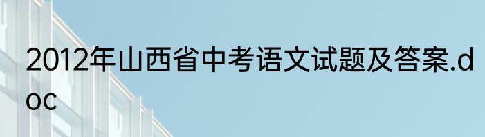 2012年山西省中考语文试题及答案.doc