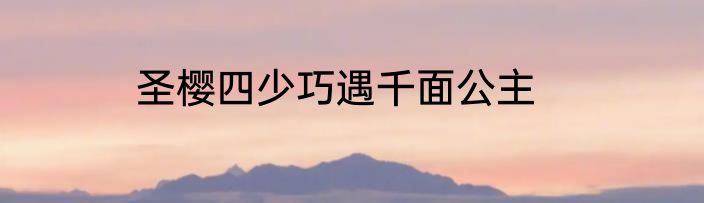 圣樱四少巧遇千面公主