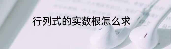 行列式的实数根怎么求