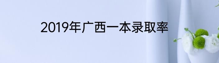 2019年广西一本录取率