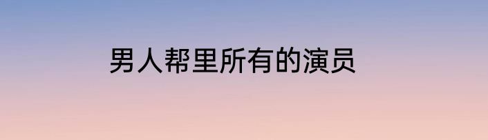 男人帮里所有的演员