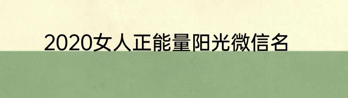 2020女人正能量阳光微信名