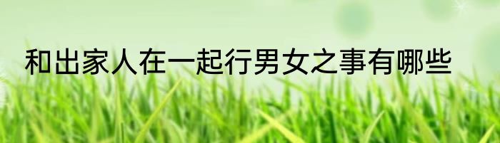 和出家人在一起行男女之事有哪些