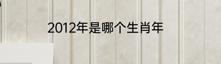 2012年是哪个生肖年