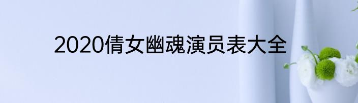 2020倩女幽魂演员表大全