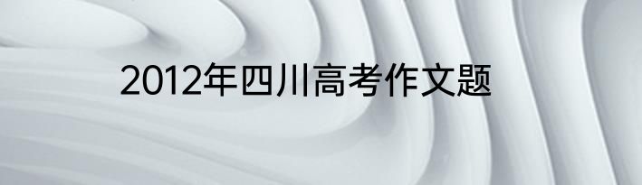 2012年四川高考作文题