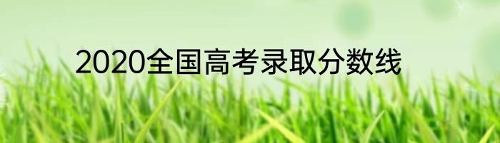 2020全国高考录取分数线