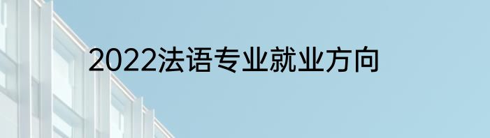 2022法语专业就业方向