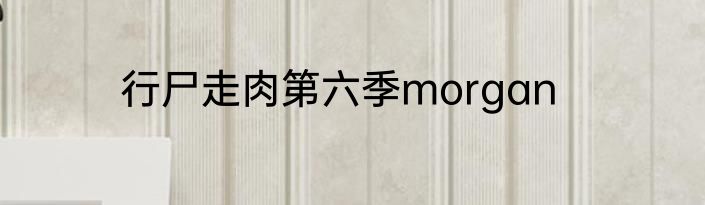 行尸走肉第六季morgan