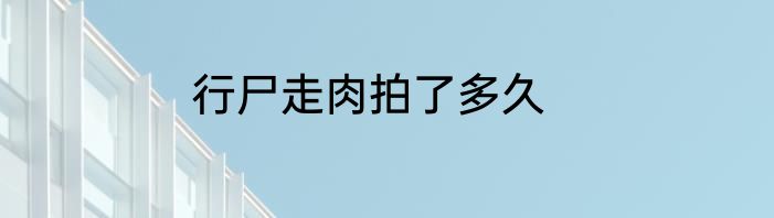行尸走肉拍了多久