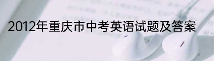 2012年重庆市中考英语试题及答案