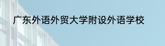 广东外语外贸大学附设外语学校
