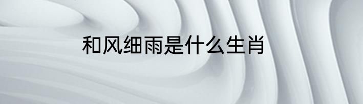 和风细雨是什么生肖