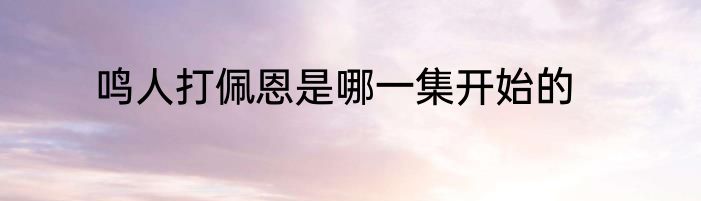 鸣人打佩恩是哪一集开始的