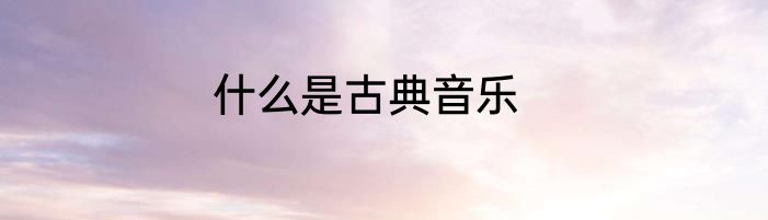 什么是古典音乐
