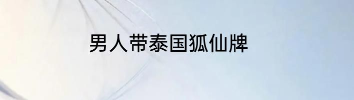 男人带泰国狐仙牌