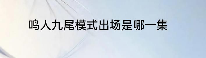 鸣人九尾模式出场是哪一集