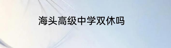 海头高级中学双休吗