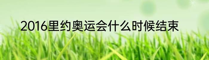 2016里约奥运会什么时候结束