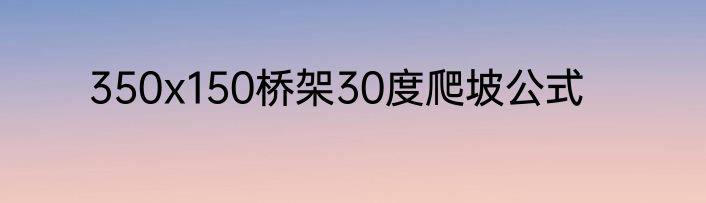 350x150桥架30度爬坡公式