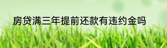 房贷满三年提前还款有违约金吗