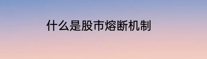 什么是股市熔断机制