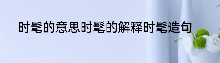 时髦的意思时髦的解释时髦造句