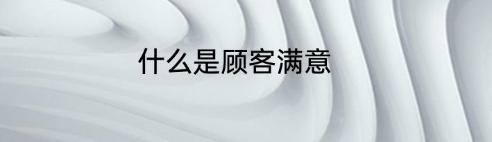 什么是顾客满意