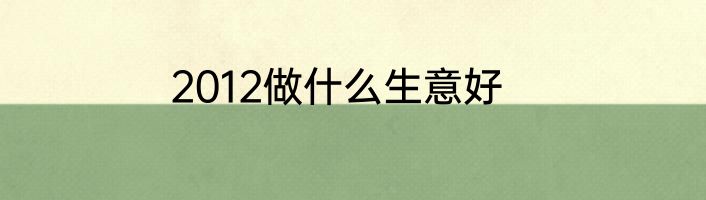2012做什么生意好