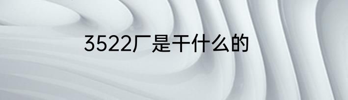 3522厂是干什么的
