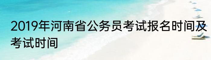 2019年河南省公务员考试报名时间及考试时间