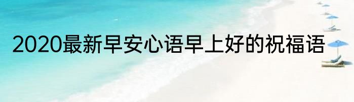2020最新早安心语早上好的祝福语