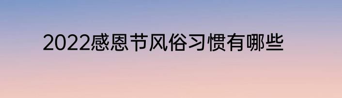 2022感恩节风俗习惯有哪些